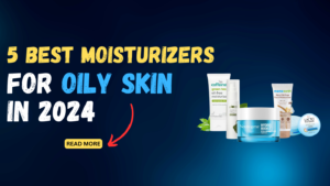 Best Moisturizers for oily skin